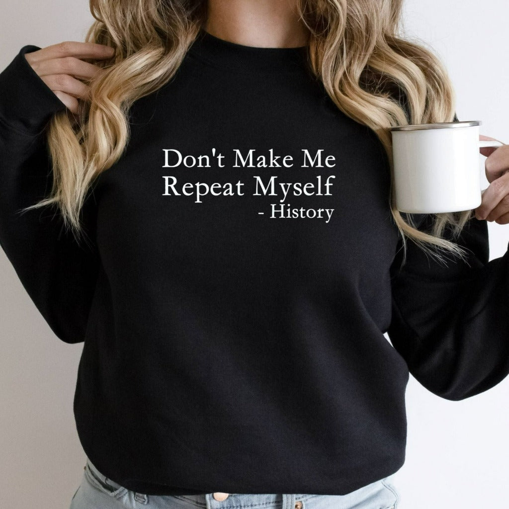 Don't Make Me Repeat Myself History Crewneck Sweatshirt, Funny Sarcastic Historian Shirt